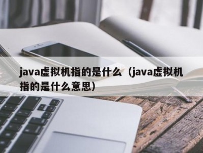 java虚拟机指的是什么（java虚拟机指的是什么意思）