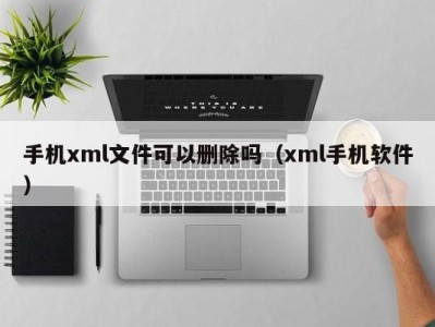 手机xml文件可以删除吗（xml手机软件）